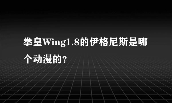 拳皇Wing1.8的伊格尼斯是哪个动漫的？