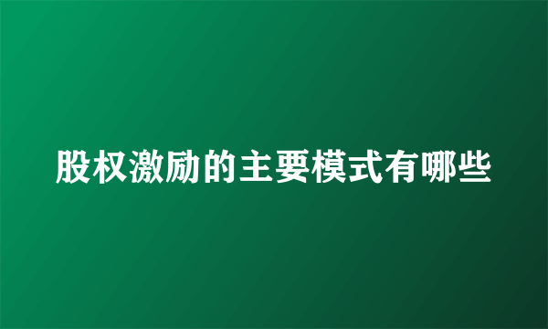 股权激励的主要模式有哪些