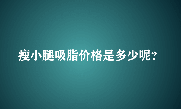 瘦小腿吸脂价格是多少呢？