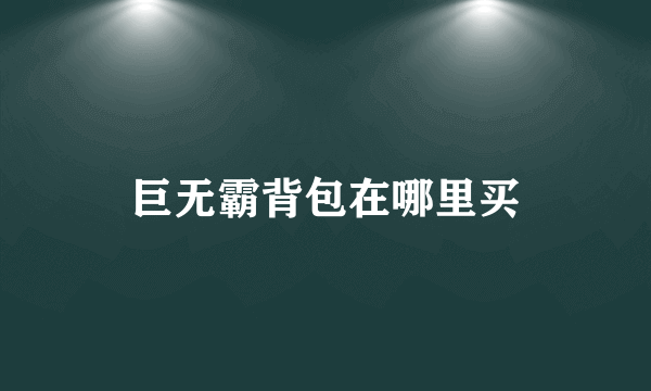 巨无霸背包在哪里买
