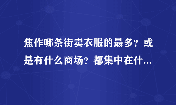 焦作哪条街卖衣服的最多？或是有什么商场？都集中在什么地方？我想买衣服，但焦作不太熟！