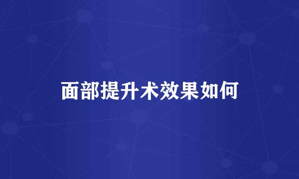 面部提升术效果如何