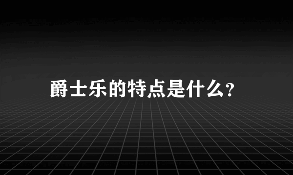 爵士乐的特点是什么？