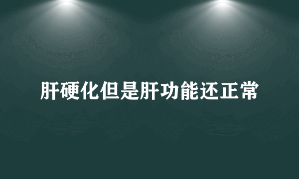 肝硬化但是肝功能还正常