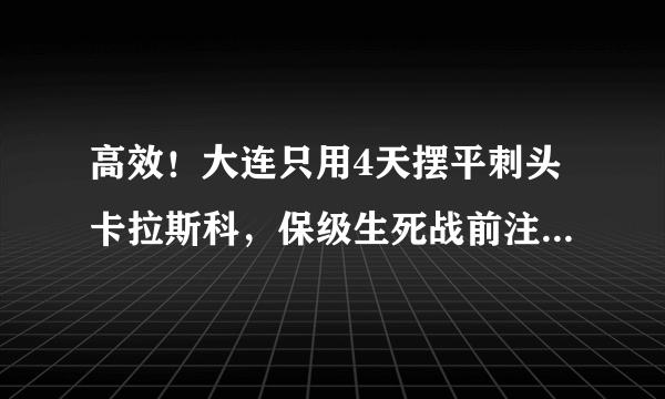 高效！大连只用4天摆平刺头卡拉斯科，保级生死战前注入强心剂