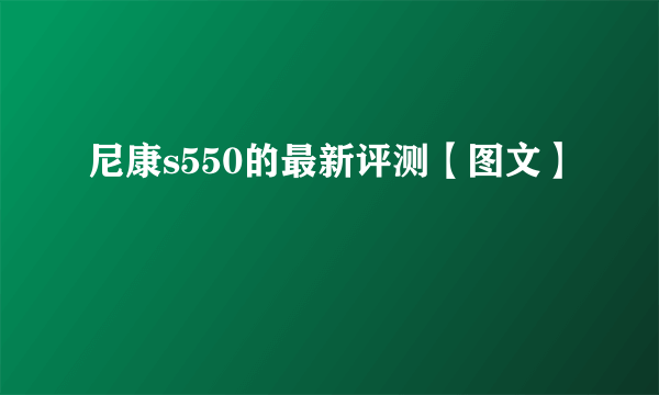 尼康s550的最新评测【图文】