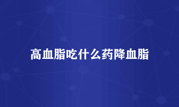 高血脂吃什么药降血脂