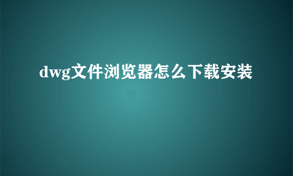 dwg文件浏览器怎么下载安装