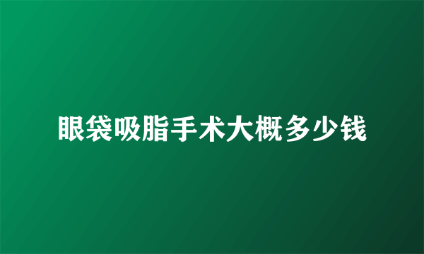 眼袋吸脂手术大概多少钱