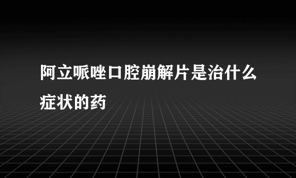 阿立哌唑口腔崩解片是治什么症状的药