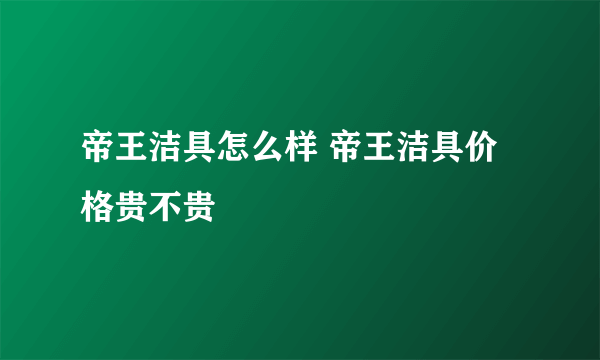 帝王洁具怎么样 帝王洁具价格贵不贵