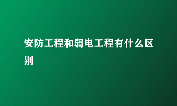 安防工程和弱电工程有什么区别