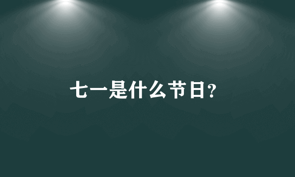 七一是什么节日？