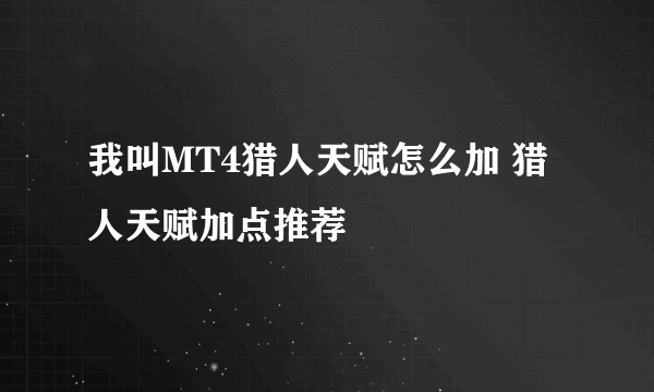 我叫MT4猎人天赋怎么加 猎人天赋加点推荐