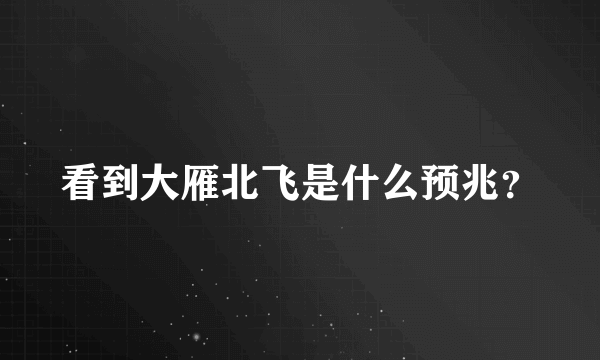 看到大雁北飞是什么预兆？