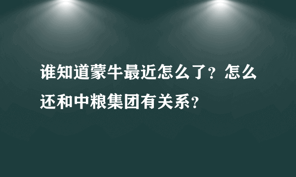 谁知道蒙牛最近怎么了？怎么还和中粮集团有关系？