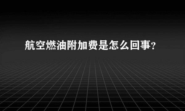 航空燃油附加费是怎么回事？