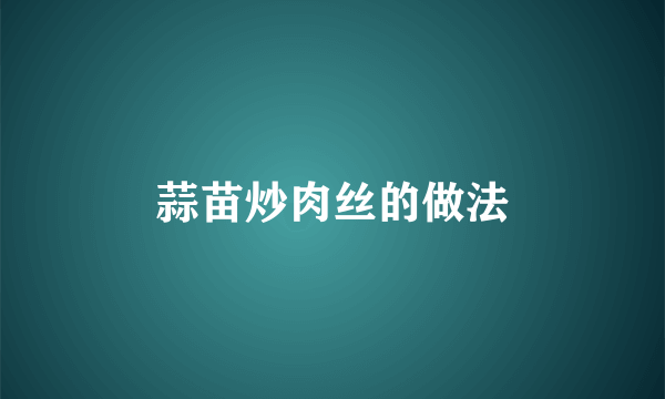 蒜苗炒肉丝的做法