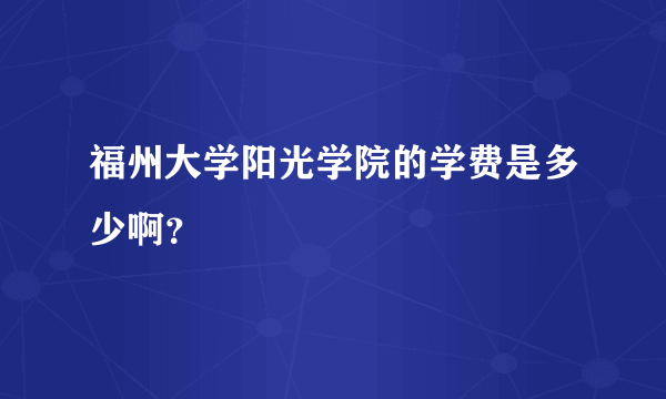 福州大学阳光学院的学费是多少啊？
