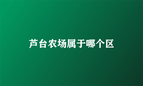 芦台农场属于哪个区