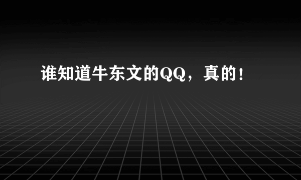 谁知道牛东文的QQ，真的！