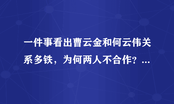 一件事看出曹云金和何云伟关系多铁，为何两人不合作？原因很简单