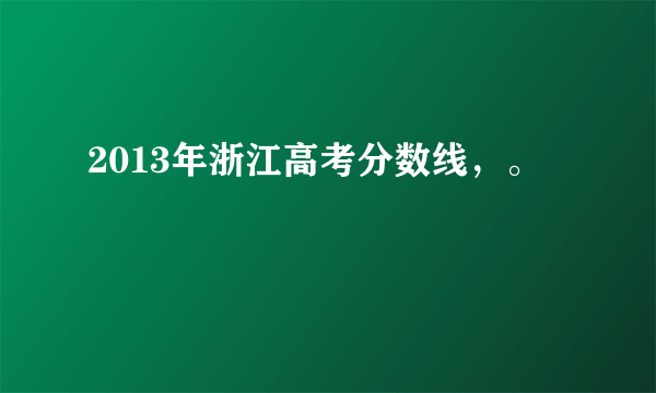 2013年浙江高考分数线，。