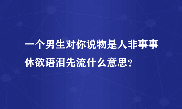一个男生对你说物是人非事事休欲语泪先流什么意思？