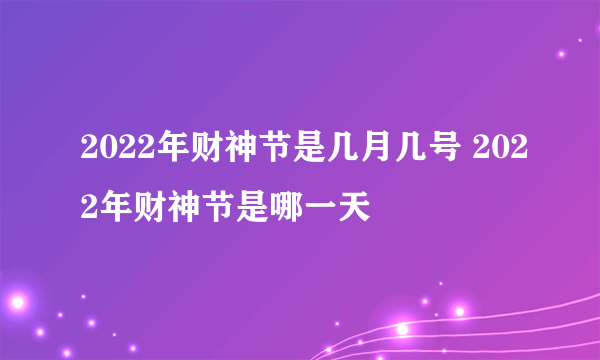 2022年财神节是几月几号 2022年财神节是哪一天