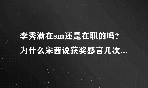 李秀满在sm还是在职的吗？为什么宋茜说获奖感言几次都是感谢李秀满？