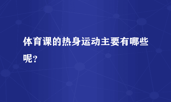 体育课的热身运动主要有哪些呢？