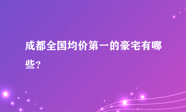 成都全国均价第一的豪宅有哪些？