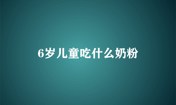 6岁儿童吃什么奶粉