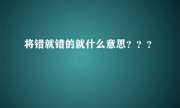 将错就错的就什么意思？？？