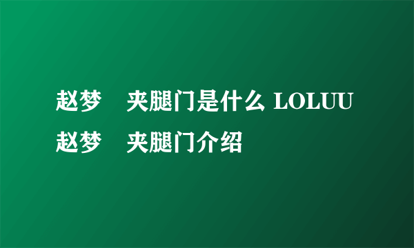 赵梦玥夹腿门是什么 LOLUU赵梦玥夹腿门介绍