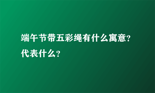 端午节带五彩绳有什么寓意？代表什么？