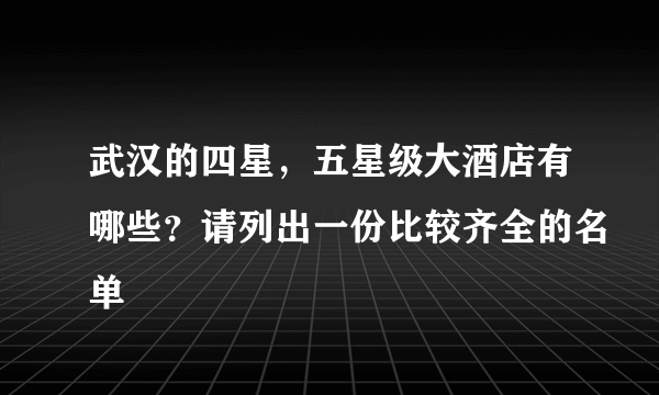 武汉的四星，五星级大酒店有哪些？请列出一份比较齐全的名单