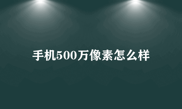 手机500万像素怎么样