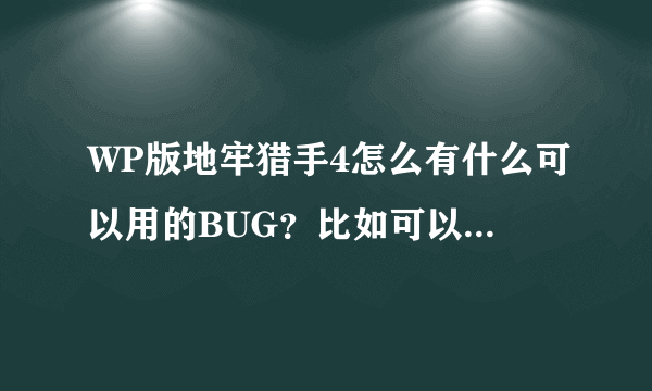 WP版地牢猎手4怎么有什么可以用的BUG？比如可以刷钻石啊宝石啊什么的