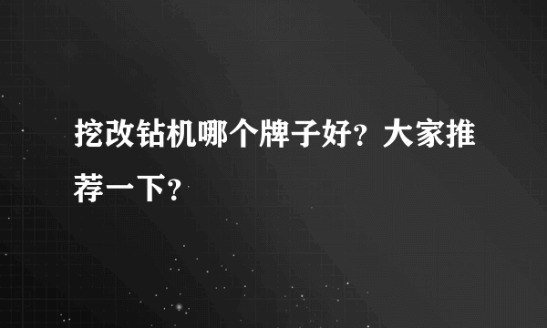 挖改钻机哪个牌子好？大家推荐一下？