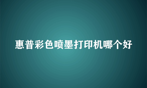 惠普彩色喷墨打印机哪个好