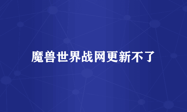 魔兽世界战网更新不了