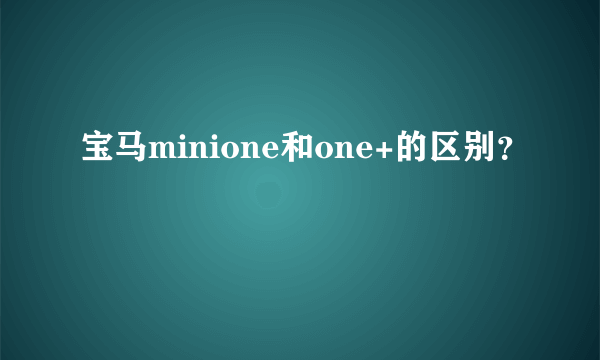 宝马minione和one+的区别？