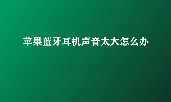 苹果蓝牙耳机声音太大怎么办