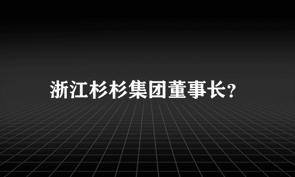 浙江杉杉集团董事长？