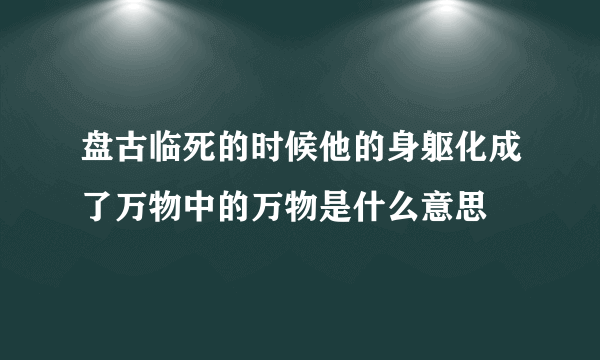 盘古临死的时候他的身躯化成了万物中的万物是什么意思