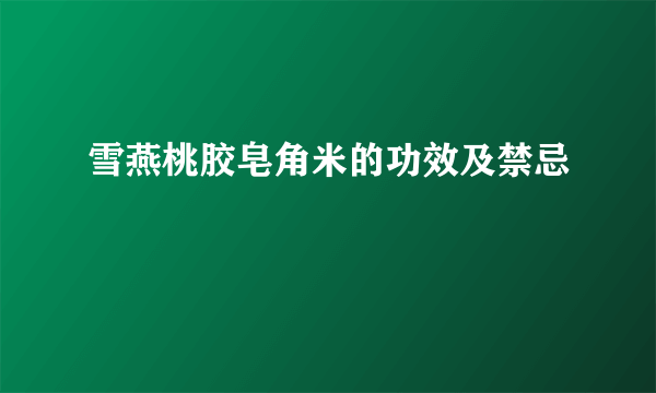 雪燕桃胶皂角米的功效及禁忌