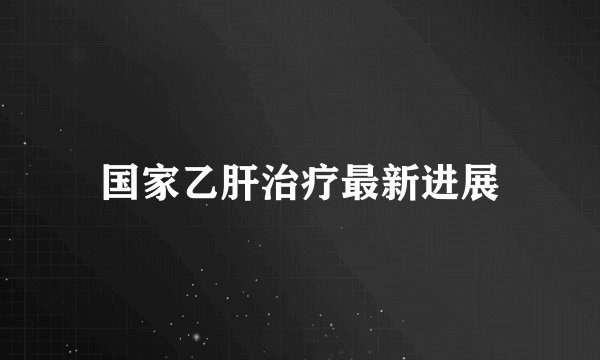 国家乙肝治疗最新进展