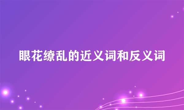 眼花缭乱的近义词和反义词