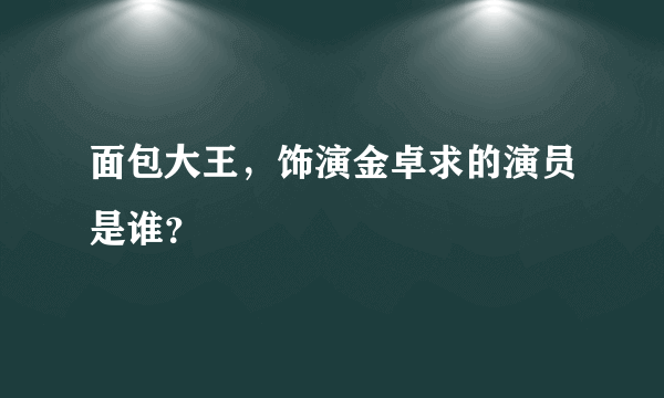 面包大王，饰演金卓求的演员是谁？